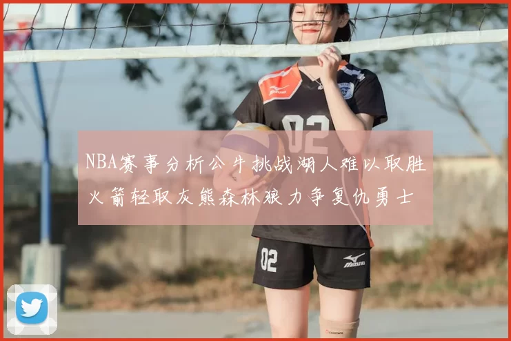 NBA赛事分析公牛挑战湖人难以取胜火箭轻取灰熊森林狼力争复仇勇士