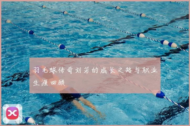 羽毛球传奇刘芳的成长之路与职业生涯回顾