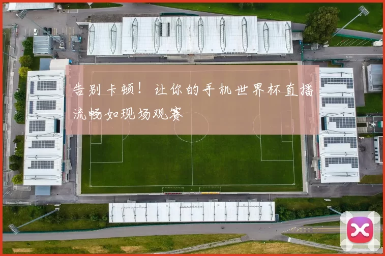 告别卡顿!让你的手机世界杯直播流畅如现场观赛