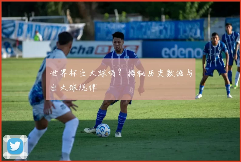 世界杯出大球吗?揭秘历史数据与出大球规律