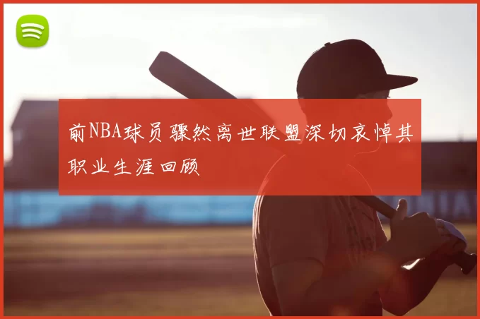 前NBA球员骤然离世联盟深切哀悼其职业生涯回顾