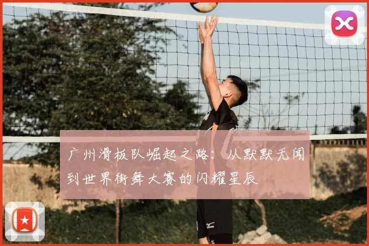 广州滑板队崛起之路:从默默无闻到世界街舞大赛的闪耀星辰