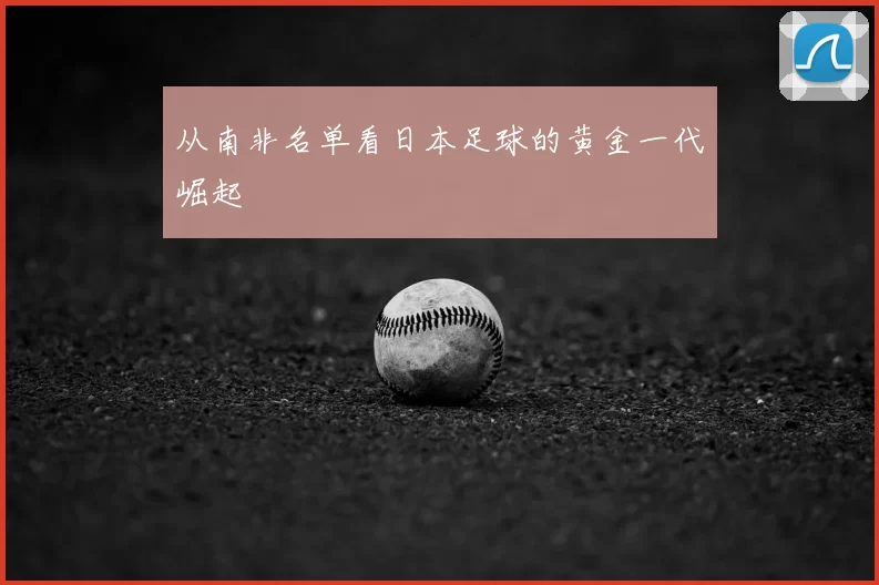 从南非名单看日本足球的黄金一代崛起