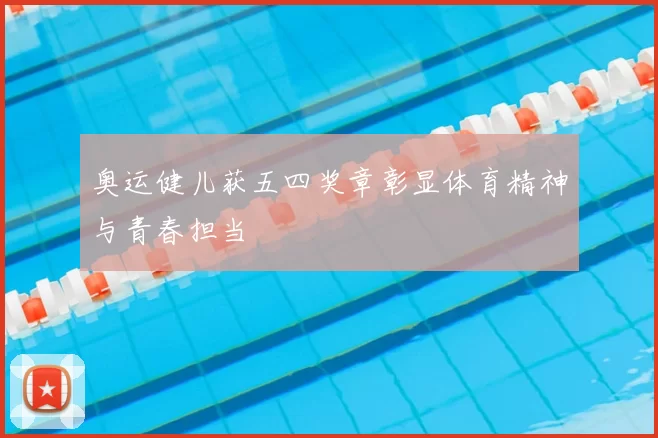 奥运健儿获五四奖章彰显体育精神与青春担当