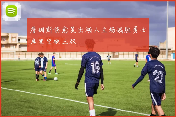 詹姆斯伤愈复出湖人主场战胜勇士库里空砍三双