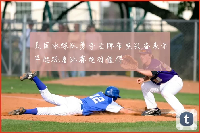 美国冰球队勇夺金牌布克兴奋表示早起观看比赛绝对值得