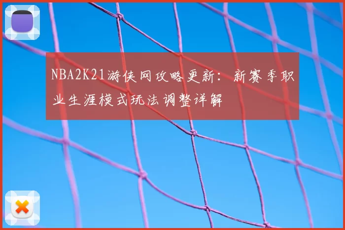 NBA2K21游侠网攻略更新：新赛季职业生涯模式玩法调整详解
