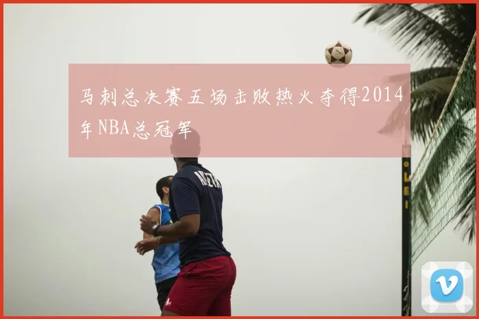 马刺总决赛五场击败热火夺得2014年NBA总冠军