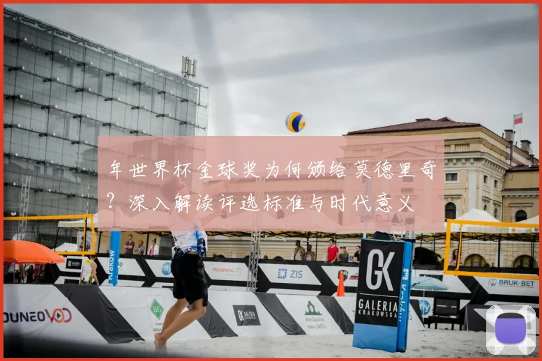 年世界杯金球奖为何颁给莫德里奇?深入解读评选标准与时代意义