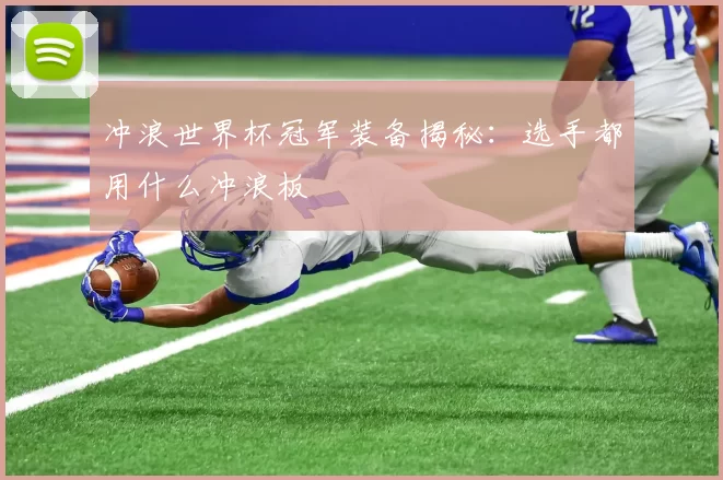 冲浪世界杯冠军装备揭秘：选手都用什么冲浪板