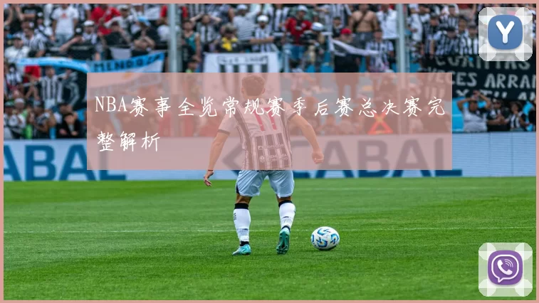 NBA赛事全览常规赛季后赛总决赛完整解析