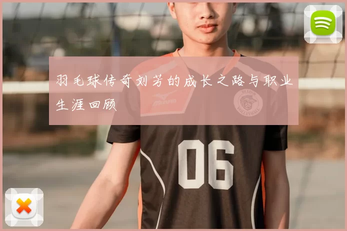 羽毛球传奇刘芳的成长之路与职业生涯回顾