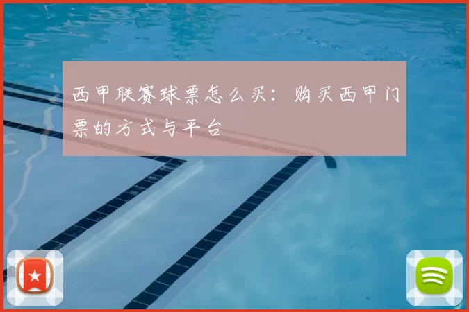 西甲联赛球票怎么买：购买西甲门票的方式与平台