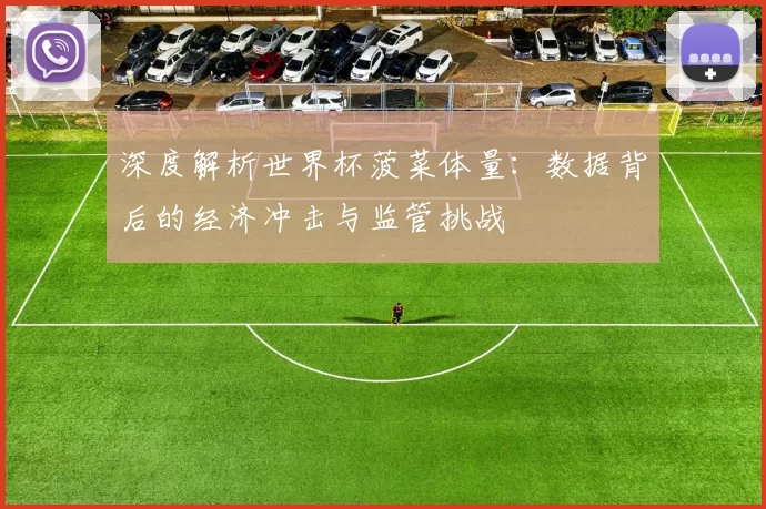 深度解析世界杯菠菜体量:数据背后的经济冲击与监管挑战