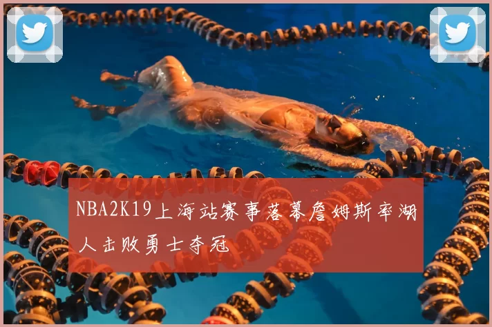 NBA2K19上海站赛事落幕詹姆斯率湖人击败勇士夺冠