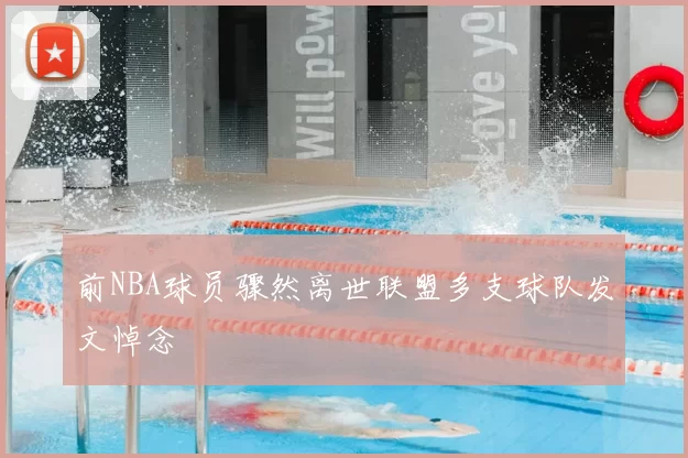 前NBA球员骤然离世联盟多支球队发文悼念