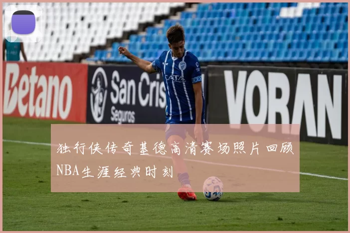 独行侠传奇基德高清赛场照片回顾NBA生涯经典时刻
