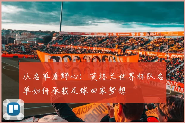 从名单看野心：英格兰世界杯队名单如何承载足球回家梦想