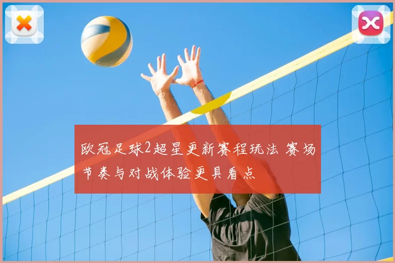 欧冠足球2超星更新赛程玩法 赛场节奏与对战体验更具看点
