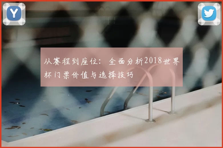 从赛程到座位：全面分析2018世界杯门票价值与选择技巧
