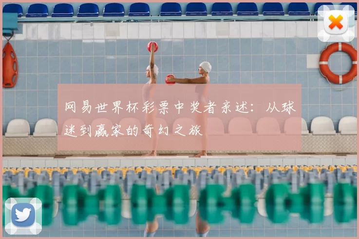 网易世界杯彩票中奖者亲述：从球迷到赢家的奇幻之旅