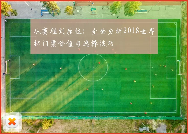 从赛程到座位：全面分析2018世界杯门票价值与选择技巧