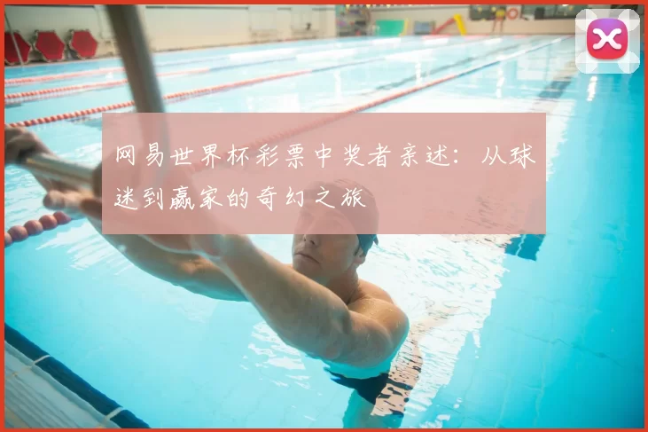网易世界杯彩票中奖者亲述:从球迷到赢家的奇幻之旅