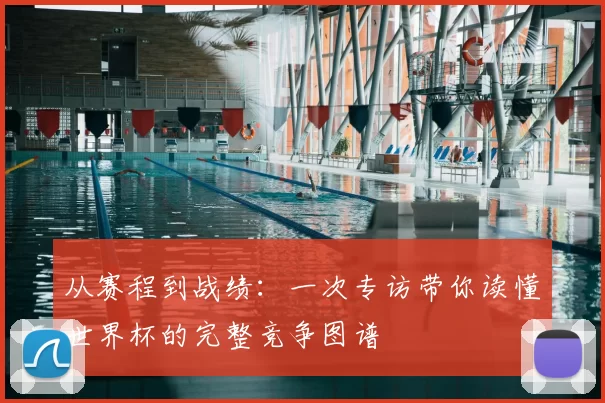 从赛程到战绩：一次专访带你读懂世界杯的完整竞争图谱