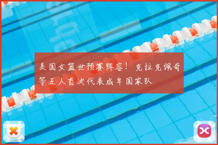 美国女篮世预赛阵容！克拉克佩奇等五人首次代表成年国家队