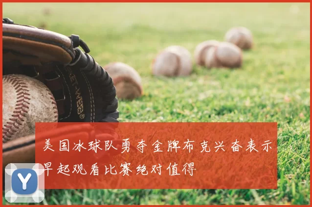 美国冰球队勇夺金牌布克兴奋表示早起观看比赛绝对值得