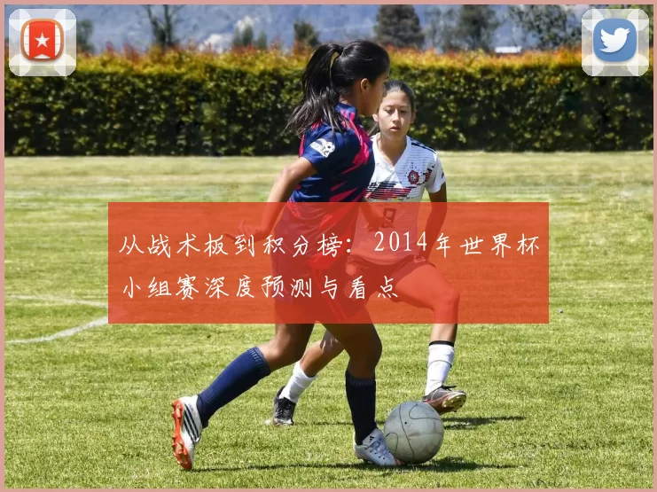 从战术板到积分榜:2014年世界杯小组赛深度预测与看点
