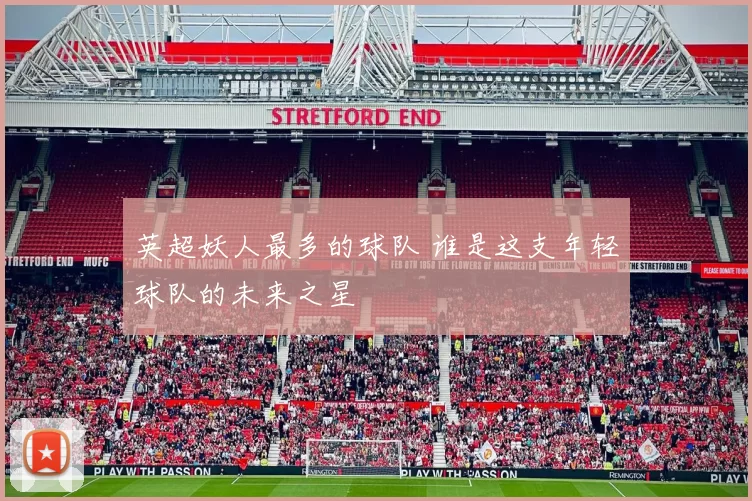 英超妖人最多的球队 谁是这支年轻球队的未来之星