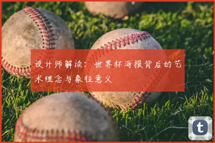 设计师解读：世界杯海报背后的艺术理念与象征意义