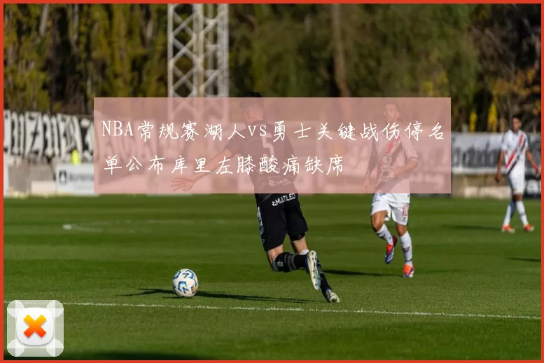 NBA常规赛湖人vs勇士关键战伤停名单公布库里左膝酸痛缺席