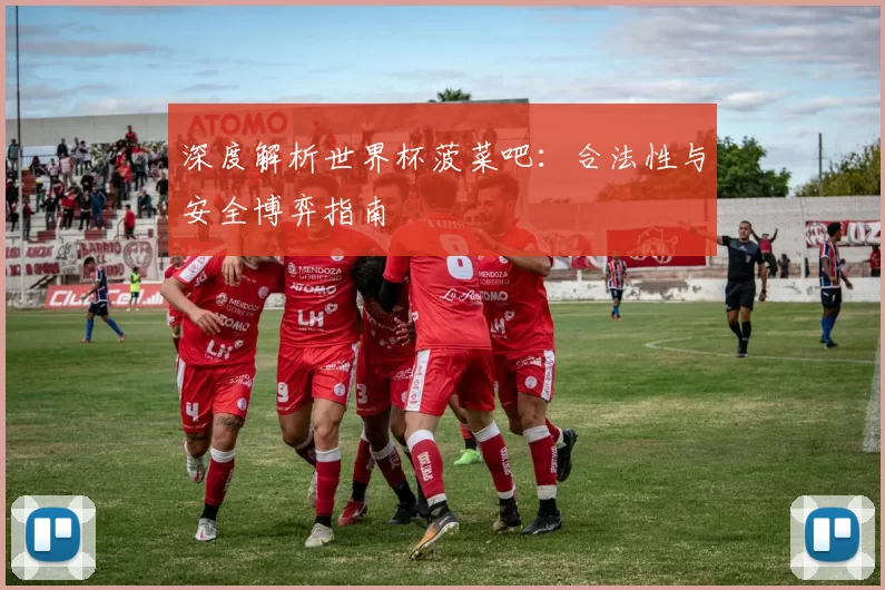 深度解析世界杯菠菜吧:合法性与安全博弈指南