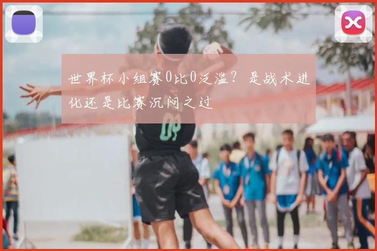 世界杯小组赛0比0泛滥？是战术进化还是比赛沉闷之过
