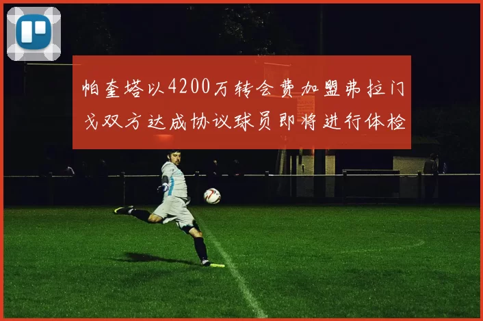 帕奎塔以4200万转会费加盟弗拉门戈双方达成协议球员即将进行体检