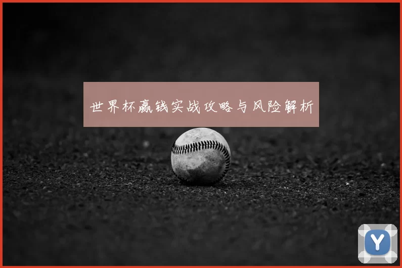 世界杯赢钱实战攻略与风险解析