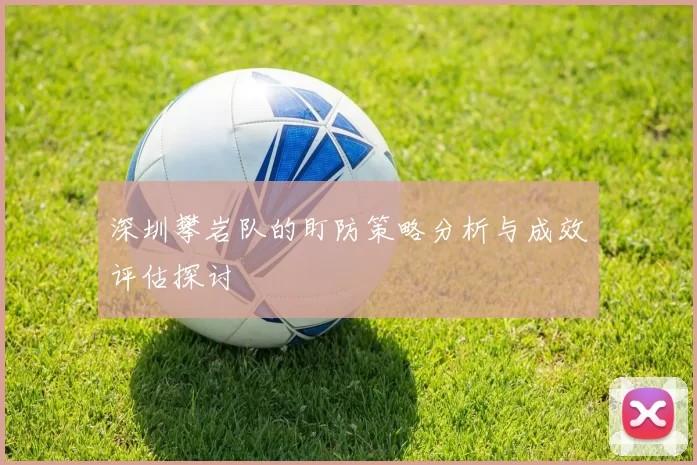 深圳攀岩队的盯防策略分析与成效评估探讨
