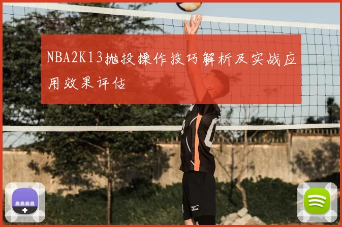 NBA2K13抛投操作技巧解析及实战应用效果评估