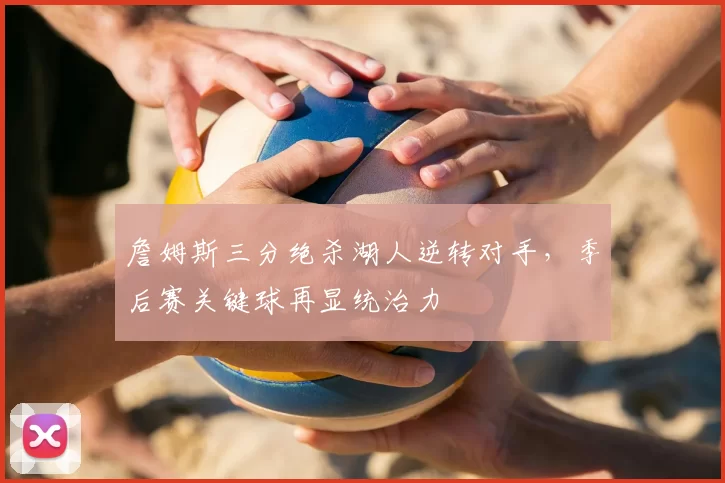 詹姆斯三分绝杀湖人逆转对手，季后赛关键球再显统治力