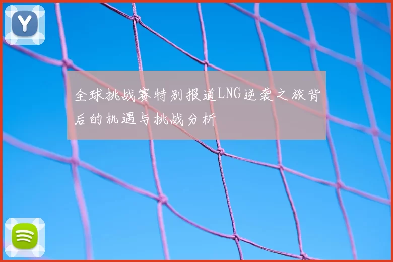 全球挑战赛特别报道LNG逆袭之旅背后的机遇与挑战分析