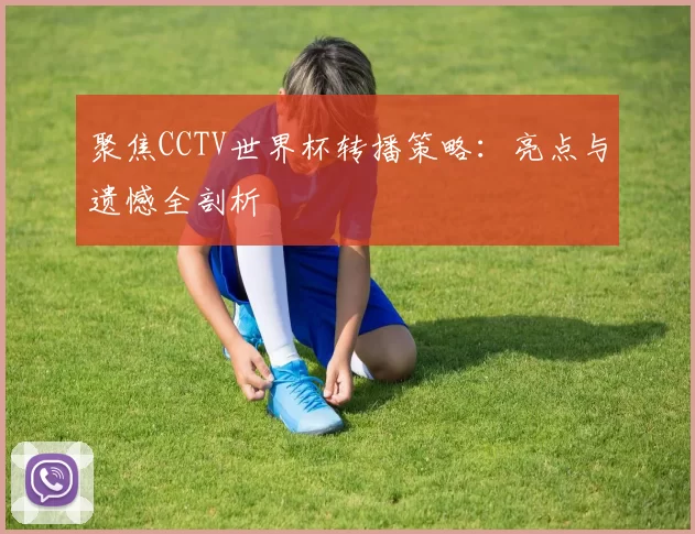 聚焦CCTV世界杯转播策略：亮点与遗憾全剖析
