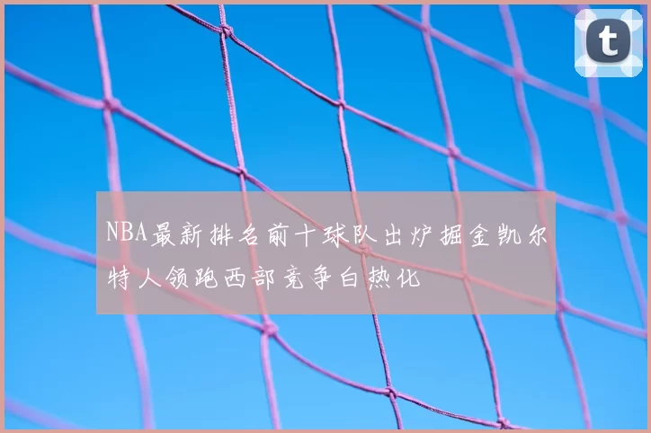 NBA最新排名前十球队出炉掘金凯尔特人领跑西部竞争白热化