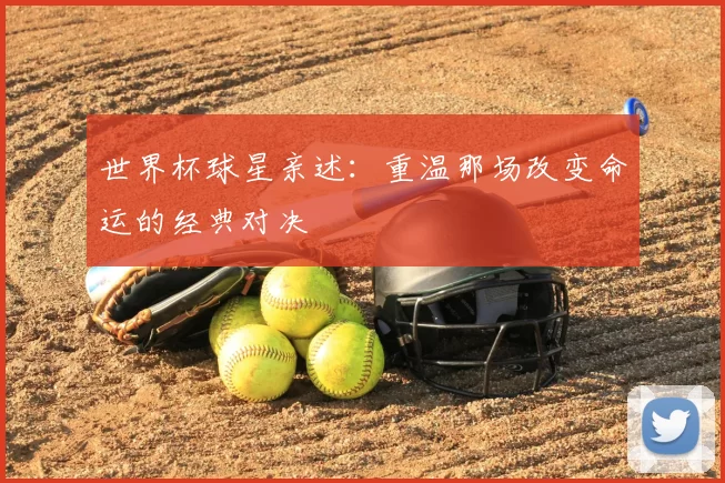 世界杯球星亲述：重温那场改变命运的经典对决
