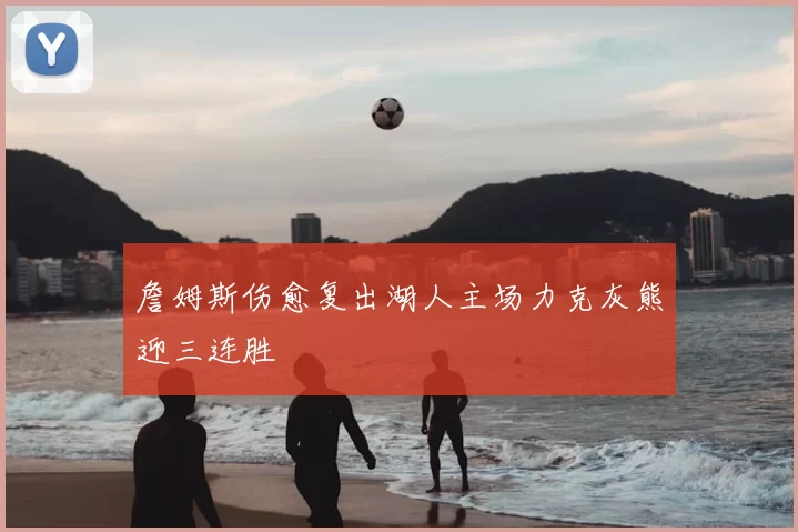 詹姆斯伤愈复出湖人主场力克灰熊迎三连胜