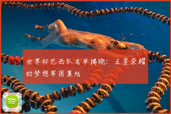 世界杯巴西队名单揭晓：五星荣耀的梦想军团集结