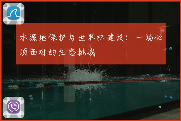 水源地保护与世界杯建设:一场必须面对的生态挑战