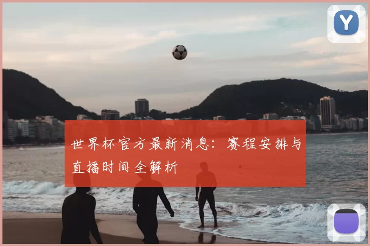 世界杯官方最新消息：赛程安排与直播时间全解析