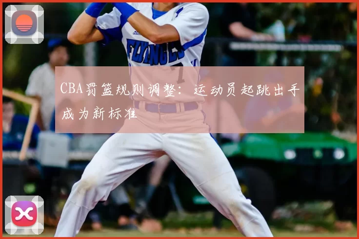 CBA罚篮规则调整：运动员起跳出手成为新标准